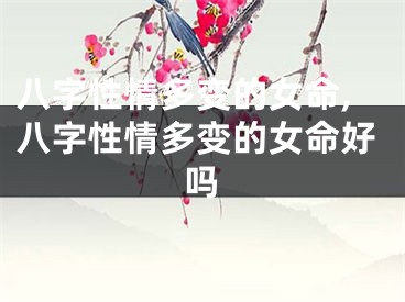八字性情多变的女命,八字性情多变的女命好吗