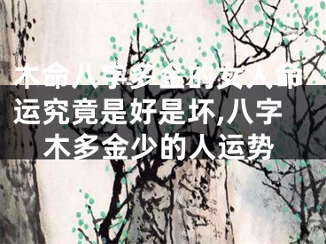 木命八字多金的女人命运究竟是好是坏,八字木多金少的人运势