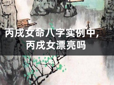 丙戌女命八字实例中,丙戌女漂亮吗