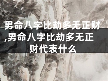 男命八字比劫多无正财,男命八字比劫多无正财代表什么