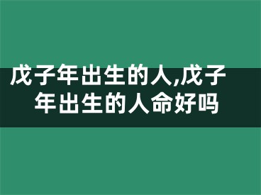 戊子年出生的人,戊子年出生的人命好吗