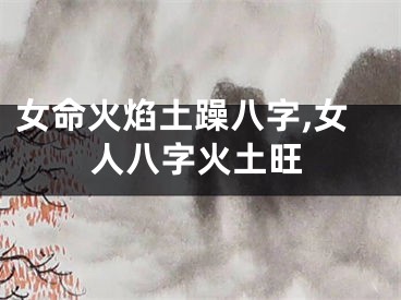 女命火焰土躁八字,女人八字火土旺