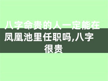 八字命贵的人一定能在凤凰池里任职吗,八字很贵