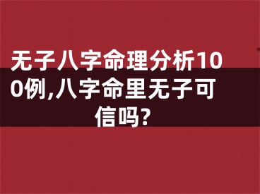 无子八字命理分析100例,八字命里无子可信吗?