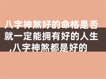 八字神煞好的命格是否就一定能拥有好的人生,八字神煞都是好的
