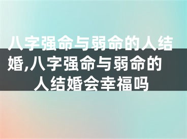 八字强命与弱命的人结婚,八字强命与弱命的人结婚会幸福吗