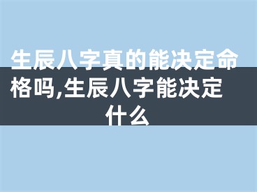 生辰八字真的能决定命格吗,生辰八字能决定什么