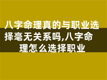 八字命理真的与职业选择毫无关系吗,八字命理怎么选择职业