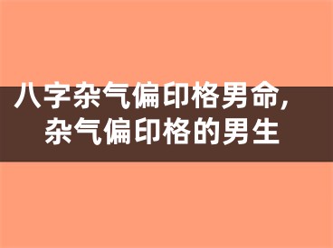 八字杂气偏印格男命,杂气偏印格的男生
