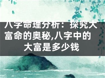八字命理分析：探究大富命的奥秘,八字中的大富是多少钱