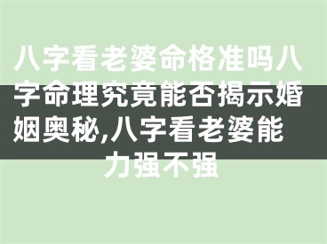 八字看老婆命格准吗八字命理究竟能否揭示婚姻奥秘,八字看老婆能力强不强