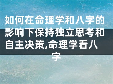 如何在命理学和八字的影响下保持独立思考和自主决策,命理学看八字