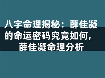 八字命理揭秘：薛佳凝的命运密码究竟如何,薛佳凝命理分析