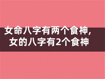 女命八字有两个食神,女的八字有2个食神