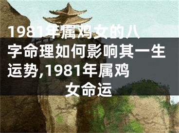 1981年属鸡女的八字命理如何影响其一生运势,1981年属鸡女命运