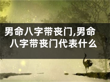 男命八字带丧门,男命八字带丧门代表什么