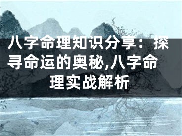 八字命理知识分享：探寻命运的奥秘,八字命理实战解析