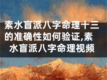 素水盲派八字命理十三的准确性如何验证,素水盲派八字命理视频