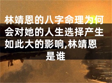林靖恩的八字命理为何会对她的人生选择产生如此大的影响,林靖恩是谁