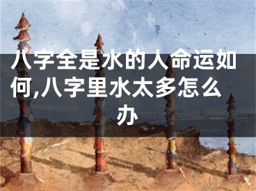 八字全是水的人命运如何,八字里水太多怎么办