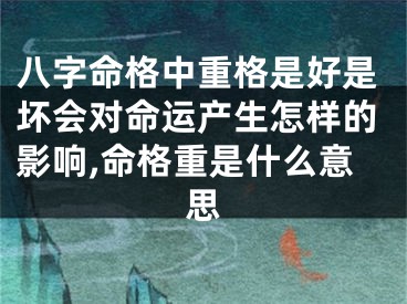 八字命格中重格是好是坏会对命运产生怎样的影响,命格重是什么意思