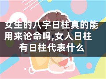 女生的八字日柱真的能用来论命吗,女人日柱有日柱代表什么