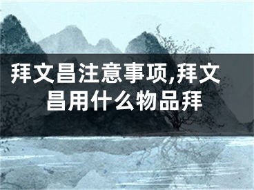 拜文昌注意事项,拜文昌用什么物品拜