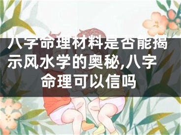 八字命理材料是否能揭示风水学的奥秘,八字命理可以信吗