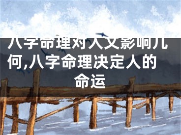 八字命理对人文影响几何,八字命理决定人的命运