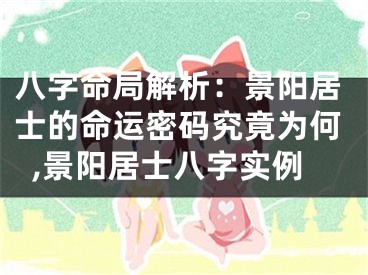 八字命局解析：景阳居士的命运密码究竟为何,景阳居士八字实例