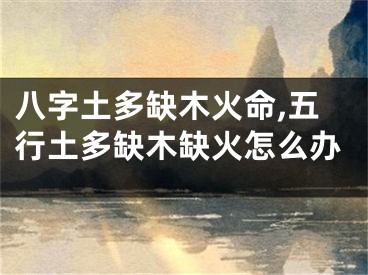 八字土多缺木火命,五行土多缺木缺火怎么办