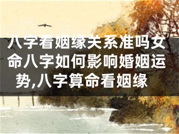 八字看姻缘关系准吗女命八字如何影响婚姻运势,八字算命看姻缘