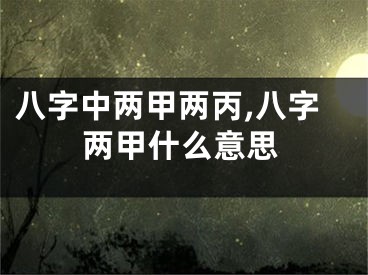 八字中两甲两丙,八字两甲什么意思