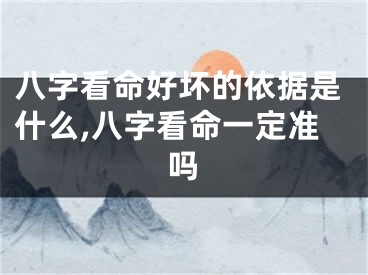 八字看命好坏的依据是什么,八字看命一定准吗