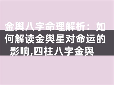 金舆八字命理解析：如何解读金舆星对命运的影响,四柱八字金舆