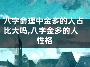 八字命理中金多的人占比大吗,八字金多的人性格
