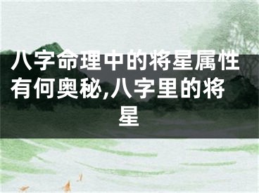 八字命理中的将星属性有何奥秘,八字里的将星