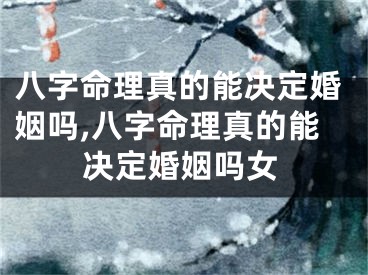 八字命理真的能决定婚姻吗,八字命理真的能决定婚姻吗女