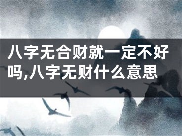 八字无合财就一定不好吗,八字无财什么意思
