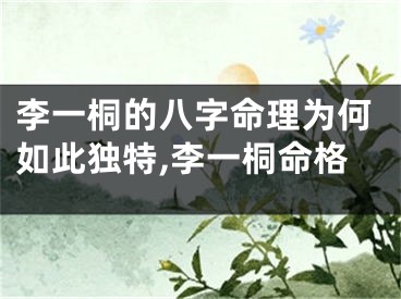 李一桐的八字命理为何如此独特,李一桐命格