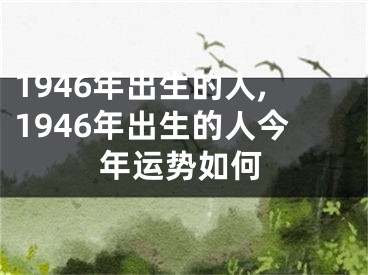 1946年出生的人,1946年出生的人今年运势如何