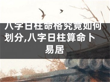 八字日柱命格究竟如何划分,八字日柱算命卜易居