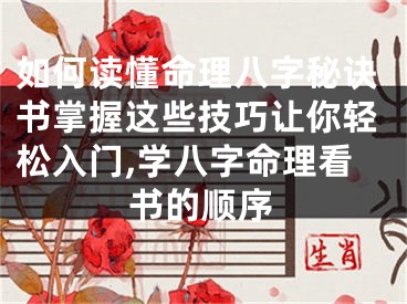 如何读懂命理八字秘诀书掌握这些技巧让你轻松入门,学八字命理看书的顺序