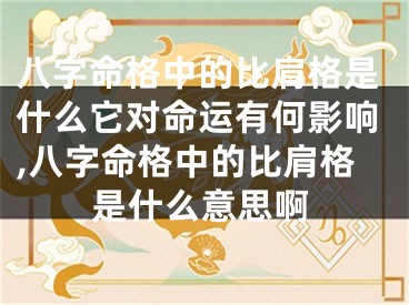 八字命格中的比肩格是什么它对命运有何影响,八字命格中的比肩格是什么意思啊