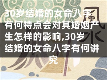 30岁结婚的女命八字有何特点会对其婚姻产生怎样的影响,30岁结婚的女命八字有何讲究