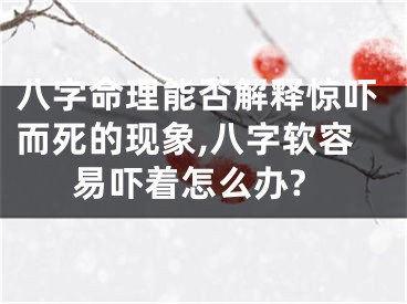 八字命理能否解释惊吓而死的现象,八字软容易吓着怎么办?