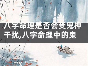 八字命理是否会受鬼神干扰,八字命理中的鬼