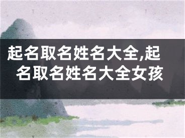 起名取名姓名大全,起名取名姓名大全女孩