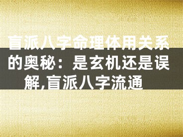 盲派八字命理体用关系的奥秘：是玄机还是误解,盲派八字流通