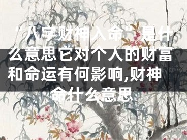 “八字财神入命”是什么意思它对个人的财富和命运有何影响,财神命什么意思